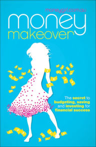 Title: Money Makeover: The Secret to Budgeting, Saving and Investing for Financial Success, Author: moneygirl.com.au