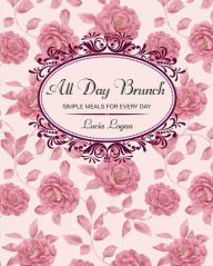 Title: All Day Brunch: Simple Meals for Every Day, Author: Lucia Logan