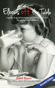 Title: Elbows Off The Table: A Guide to Good Manners and Practical Advice For Parents and Children, Author: Patsy Rowe