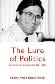 Title: The Lure of Politics: Geoff Gallop's Government 2001-2006, Author: Lesley Van Schoubroeck