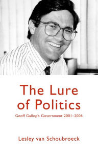 Title: The Lure of Politics: Geoff Gallop's government 2001-2006, Author: Serge Caire