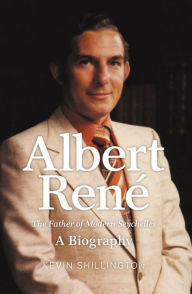 Title: Albert Rene: The Father of Modern Seychelles, A Biography, Author: Kevin Shillington