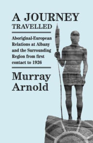 Title: A Journey Travelled: Aboriginal - European relations in Albany and the surrounding region from first contact to 1926, Author: Marianne Dromar-Wolf