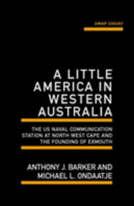 Title: A Little America in Western Australia: The US Naval Communication Station at North West Cape and the Founding of Exmouth, Author: Ondaatje. Michael