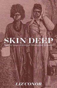 Title: Skin Deep: Settler Impressions of Aboriginal Women, Author: Liz Conor