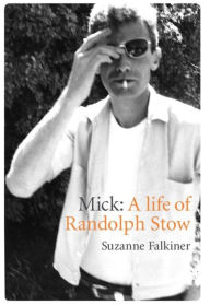 Title: Mick: A Life of Randolph Stow, Author: Suzanne Falkiner