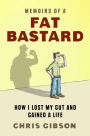 Memoirs of a Fat Bastard: How I lost my gut and gained a life