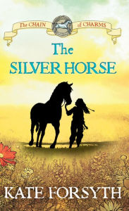 Title: The Silver Horse: Chain of Charms 2, Author: Kate Forsyth