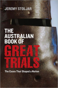 Title: The Australian Book of Great Trials: The Cases That Shaped a Nation, Author: Jeremy Stoljar