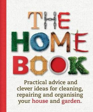 The Home Book: Practical Advice and Clever Ideas for Cleaning, Repairing and Organising Your House and Garden.
