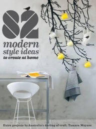 Title: 82 Modern Style Ideas to Create at Home: Extra Projects by Australia's Darling of Craft, Author: Tamara Maynes