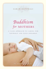 Title: Buddhism for Mothers: A Calm Approach to Caring for Yourself and Your Children, Author: Sarah Napthali