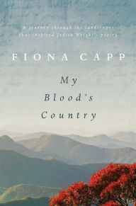 Title: My Blood's Country: A Journey Through the Landscape that Inspired Judith Wright's Poetry, Author: Fiona Capp