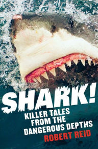 Title: Shark!: Killer Tales from the Dangerous Depths, Author: Robert Reid