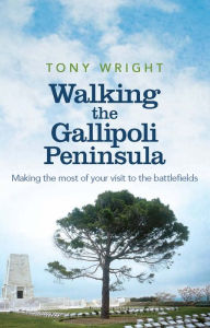 Title: Walking the Gallipoli Peninsula: Making the Most of Your Visit to the Battlefields, Author: Tony Wright