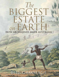 Title: The Biggest Estate on Earth: How Aborigines Made Australia, Author: Bill Gammage