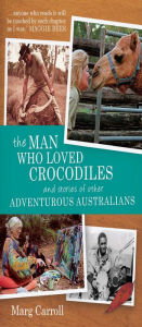 Title: The Man Who Loved Crocodiles: And Stories of Other Adventurous Australians, Author: Marg Carroll