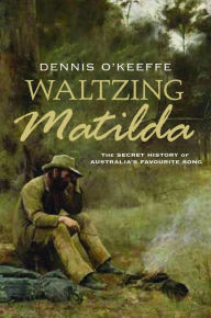 Title: Waltzing Matilda: The Secret History of Australia's Favourite Song, Author: Dennis  O'Keeffe