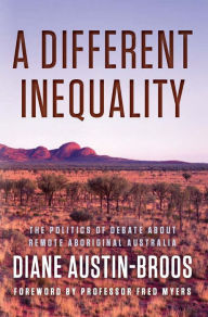 Title: A Different Inequality: The Politics of Debate About Remote Aboriginal Australia, Author: Diane Austin-Broos