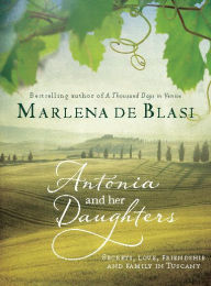 Title: Antonia and Her Daughters: Secrets, Love, Friendship and Family in Tuscany, Author: Marlena de Blasi