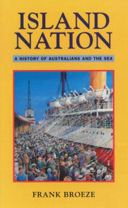 Title: Island Nation: A history of Australians and the sea, Author: Frank Broeze
