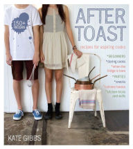 Title: After Toast: Recipes for Aspiring Cooks, Author: Kate Gibbs