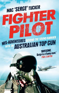 Title: Fighter Pilot: Mis-Adventures Beyond the Sound Barrier with An Australian Top Gun, Author: Mac 'Serge' Tucker