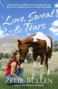 Title: Love, Sweat & Tears: One woman's incredible journey through grief, fear and loss to a lifelong dream of working with anim, Author: Zelie Bullen