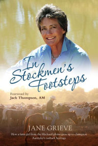 Title: In Stockmen's Footsteps: How a Farm Girl from the Blacksoil Plains Grew Up to Champion Australia's Outback Heritage, Author: Jane Grieve