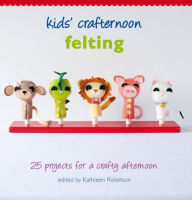 Title: Kids' Crafternoon Felting: 25 Projects for a Crafty Afternoon, Author: Kathreen Ricketson