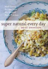 Title: Super Natural Every Day: Well-Loved Recipes from My Natural Foods Kitchen, Author: Heidi Swanson