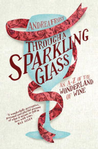 Title: Through a Sparkling Glass: An A-Z of the Wonderland of Wine, Author: Andrea Frost