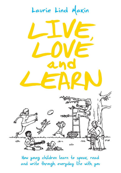 Live, Love and Learn: How young children learn to speak, read & write through everyday life with you