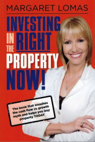 Title: Investing in the Right Property Now!: The book that smashes the cash flow vs growth myth and helps you buy property today, Author: Margaret Lomas