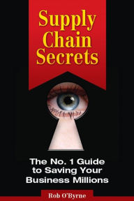 Title: Supply Chain Secrets: The No. 1 Guide to Saving Your Business Millions, Author: Rob O'Byrne