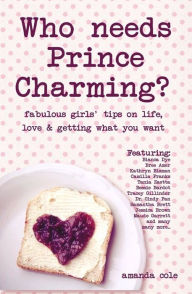 Title: Who Needs Prince Charming?: Fabulous Girls' Tips on Life, Love & Getting What You Want, Author: Amanda Cole