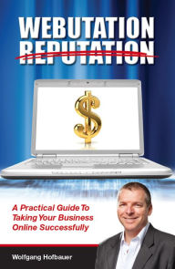 Title: Webutation Reputation: A Practical Guide to Taking Your Business Online Successfully, Author: Wolfgang Hofbauer