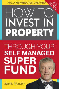 Title: How to Invest in Property Through Your Self Managed Super Fund, Author: Martin Murden