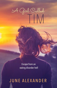 Title: A Girl Called Tim : Escape from an Eating Disorder Hell, Author: June Alexander