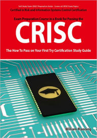 Title: CRISC Certified in Risk and Information Systems Control Exam Certification Exam Preparation Course in a Book for Passing the CRISC Exam - The How To Pass on Your First Try Certification Study Guide, Author: William Manning