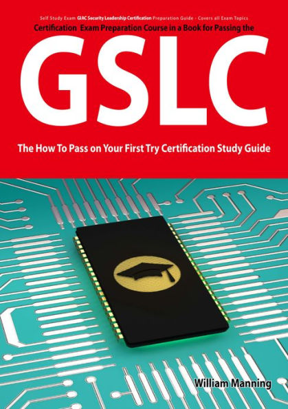 GIAC Security Leadership Certification (GSLC) Exam Preparation Course in a Book for Passing the GSLC Exam - The How To Pass on Your First Try Certification Study Guide