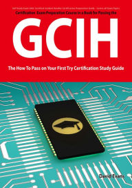 Title: GIAC Certified Incident Handler Certification (GCIH) Exam Preparation Course in a Book for Passing the GCIH Exam - The How To Pass on Your First Try Certification Study Guide, Author: David Evans