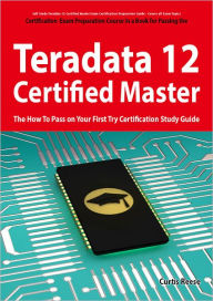 Title: Teradata 12 Certified Master Exam Preparation Course in a Book for Passing the Teradata 12 Master Certification Exam - The How To Pass on Your First Try Certification Study Guide, Author: Curtis Reese