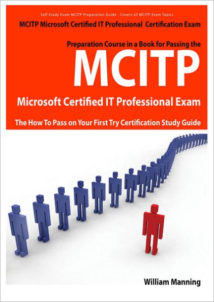 MCITP Microsoft Certified IT Professional Certification Exam Preparation Course in a Book for Passing the MCITP Microsoft Certified IT Professional Exam - The How To Pass on Your First Try Certification Study Guide