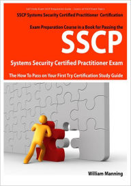 Title: SSCP Systems Security Certified Certification Exam Preparation Course in a Book for Passing the SSCP Systems Security Certified Exam - The How To Pass on Your First Try Certification Study Guide, Author: William Manning