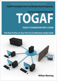 Title: TOGAF 9 Foundation Part 2 Exam Preparation Course in a Book for Passing the TOGAF 9 Foundation Part 2 Certified Exam - The How To Pass on Your First Try Certification Study Guide, Author: William Manning