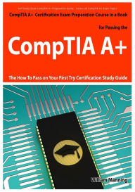 Title: CompTIA A+ Exam Preparation Course in a Book for Passing the CompTIA A+ Certified Exam - The How To Pass on Your First Try Certification Study Guide, Author: William Manning