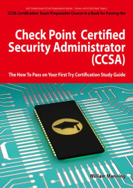 Title: Check Point Certified Security Administrator (CCSA) Certification Exam Preparation Course in a Book for Passing the Check Point Certified Security Administrator (CCSA) Exam - The How To Pass on Your First Try Certification Study Guide, Author: William Manning