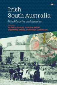Title: Irish South Australia: New histories and insights, Author: Susan Arthure