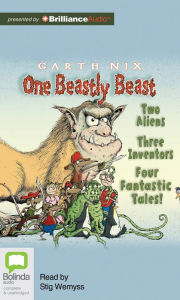 Title: One Beastly Beast: Two Aliens, Three Inventors, Four Fantastic Tales, Author: Garth Nix